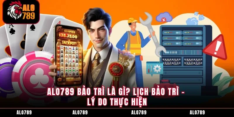 ALO789 Bảo Trì Là Gì? Lịch Bảo Trì – Lý Do Thực Hiện