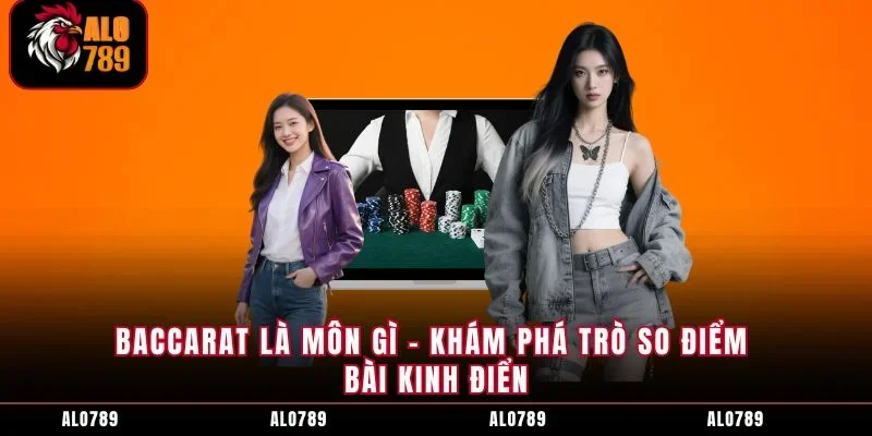Baccarat Là Môn Gì – Khám Phá Trò So Điểm Bài Kinh Điển
