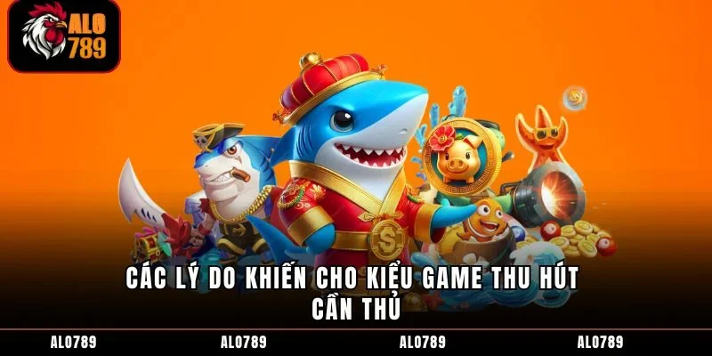 Các lý do khiến cho kiểu game thu hút cần thủ