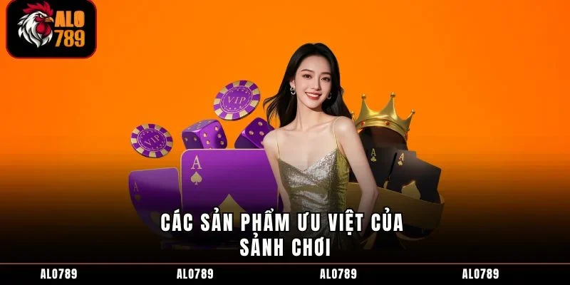 Các sản phẩm ưu việt của sảnh chơi
