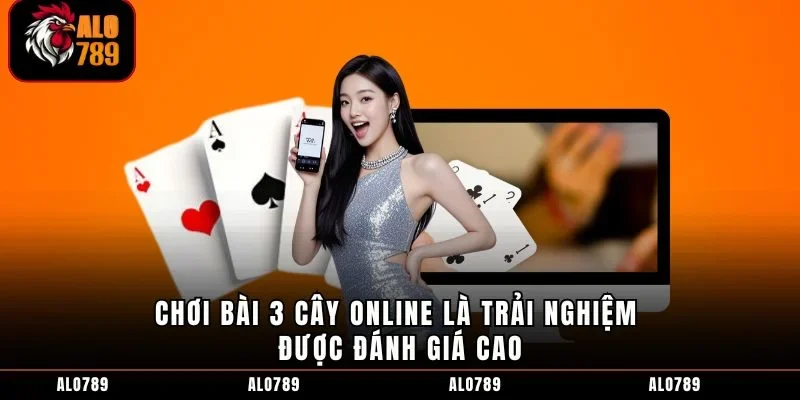 Chơi bài 3 cây online là trải nghiệm được đánh giá cao