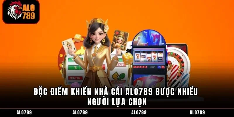 Đặc điểm khiến nhà cái ALO789 được nhiều người lựa chọn
