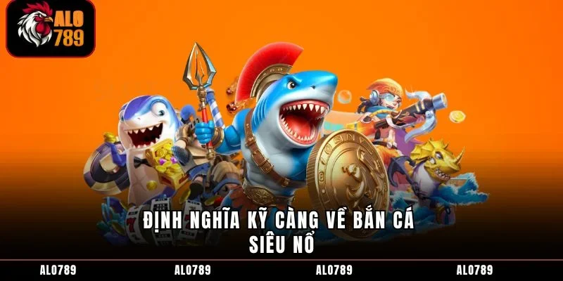 Định nghĩa kỹ càng về bắn cá siêu nổ