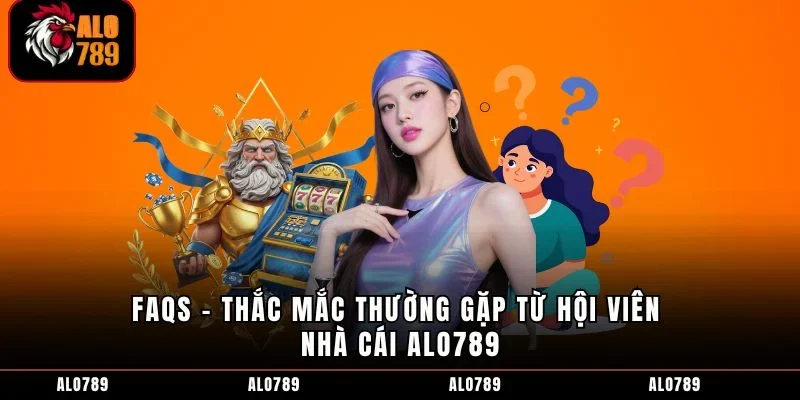 FAQs - Thắc mắc thường gặp từ hội viên nhà cái ALO789