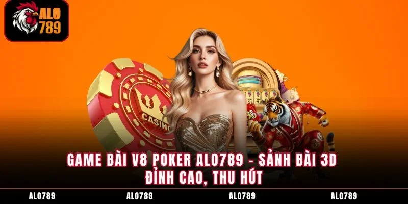 Game Bài V8 Poker ALO789 - Sảnh Bài 3D Đỉnh Cao, Thu Hút
