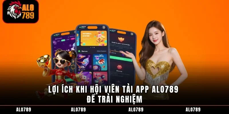 Lợi ích khi hội viên tải app ALO789 để trải nghiệm