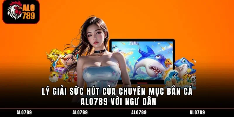 Lý giải sức hút của chuyên mục bắn cá ALO789 với ngư dân