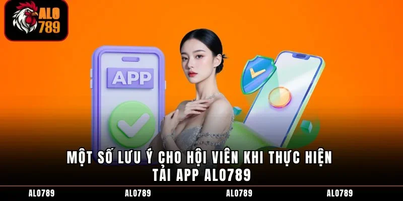 Một số lưu ý cho hội viên khi thực hiện tải app ALO789