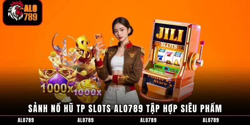 Sảnh Nổ Hũ TP Slots ALO789 tập hợp siêu phẩm