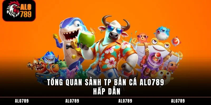 Tổng quan sảnh TP bắn cá ALO789 hấp dẫn
