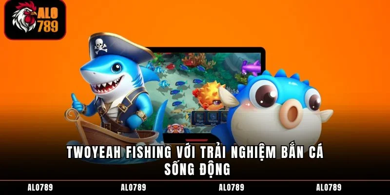 Twoyeah Fishing với trải nghiệm bắn cá sống động