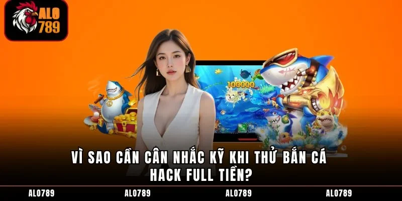 Vì sao cần cân nhắc kỹ khi thử bắn cá hack full tiền?